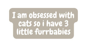 I am obsessed with cats so i have 3 little furrbabies